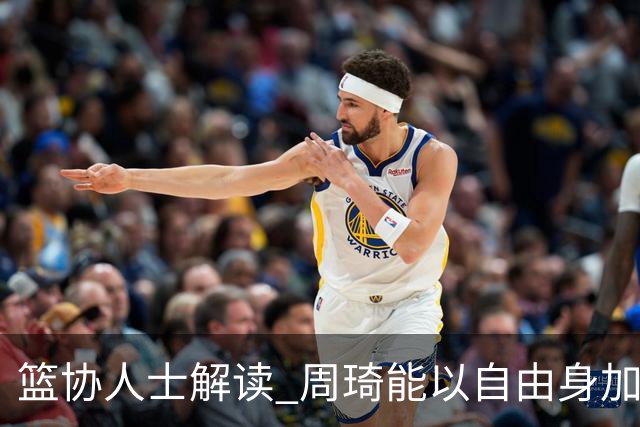 篮协人士解读 周琦能以自由身加盟其他CBA球队